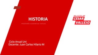 HISTORIA
P R O G R A M A A C A D É M I C O V I R T U A L
Ciclo Anual Uni
Docente: Juan Carlos Hilario M
 