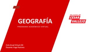 GEOGRAFÍA
P R O G R A M A A C A D É MI C O V I RT UA L
Ciclo Anual Virtual UNI
Docente: Hugo Pastrana
 