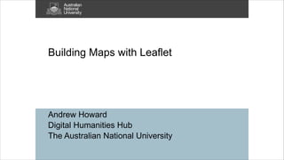 !

Building Maps with Leaflet

Andrew Howard
Digital Humanities Hub
The Australian National University

 