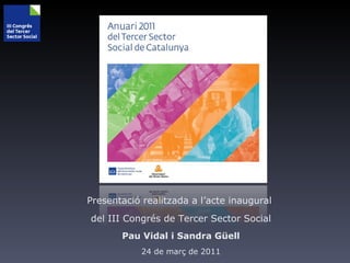 Presentació realitzada a l ’ acte inaugural  del III Congrés de Tercer Sector Social Pau Vidal i Sandra Güell 24 de març de 2011 