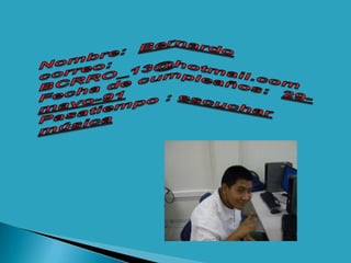 Nombre:  Bernardocorreo: BCRRO_13@hotmail.comFecha de cumpleaños:  29-mayo-91Pasatiempo : escuchar  música