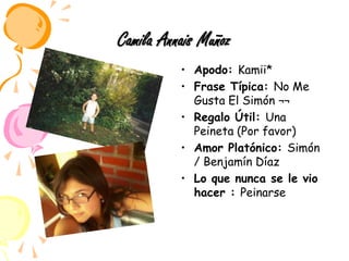 Camila Annais MuñozApodo: Kamii*Frase Típica: No Me Gusta El Simón ¬¬Regalo Útil: Una Peineta (Por favor)Amor Platónico: Simón / Benjamín DíazLo que nunca se le vio hacer : Peinarse