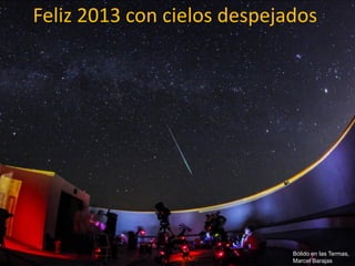 Feliz 2013 con cielos despejados




                             Bólido en las Termas,
                             Marcel Barajas
 
