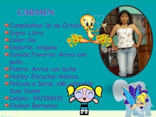 Cumpleaños: 16 de Octubre
Signo: Libra
Color: lila
Deporte: ninguno
Comida Favorita: Arroz con
pollo.
Postre: Arroz con leche
Hobby: Escuchar música.
Película o Serie: «Mi adorable
Sam Soon»
Celular: 942188191
Ciudad: Barranca
 