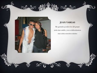 JUAN VARGAS
Me gustaría q todos los del grupo
sería mas unido y nos colaboráramos
mas entre nosotros mismo
 
