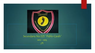 Secundaria No.125 “Pablo Casals”
2012 – 2015
3°E
 