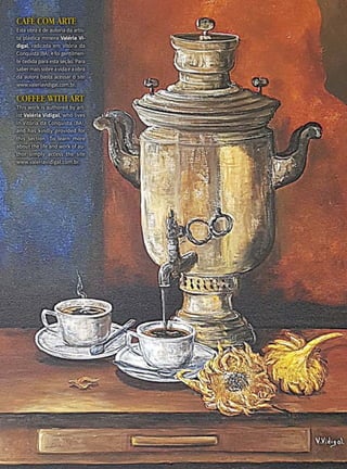 CAFÉ COM ARTE
Esta obra é de autoria da artis-
ta plástica mineira Valéria Vi-
digal, radicada em Vitória da
Conquista(BA),efoigentilmen-
te cedida para esta seção. Para
sabermaissobreavidaeaobra
da autora basta acessar o site
www.valeriavidigal.com.br.
Coffee with ART
This work is authored by art-
ist Valéria Vidigal, who lives
in Vitória da Conquista (BA),
and has kindly provided for
this section. To learn more
about the life and work of au-
thor simply access the site
www.valeriavidigal.com.br.
 