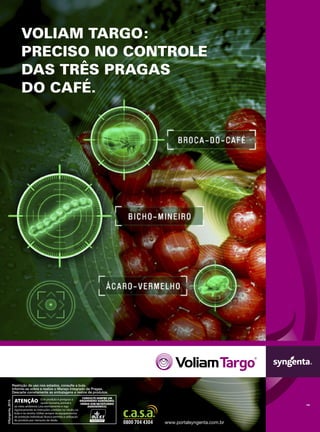 www.portalsyngenta.com.br
Restrição de uso nos estados, consulte a bula.
Informe-se sobre e realize o Manejo Integrado de Pragas.
Descarte corretamente as embalagens e restos de produtos.
©Syngenta,2018.
VOLIAM TARGO:
PRECISO NO CONTROLE
DAS TRÊS PRAGAS
DO CAFÉ.
 