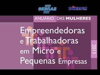 AnuáriodasMulheres
EmpreendedoraseTrabalhadorasem
MicroePequenasEmpresas-2013
Anuário das MULHERES
Empreendedoras
e Trabalhadoras
em Micro e
Pequenas Empresas
2013
 