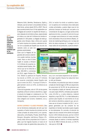 Pag 18-20:Anuario MKT 18/04/12 09:16 Página 2




         la explosión del
         Comercio Electrónico




                                Massimo Dutti, Bershka, Stradivarius, Oysho y      2011 el sector ha vivido un auténtico boom,
                                Uterqüe, que se sumaron a los portales de Zara y   con la apertura de numerosos sitios dedicados
                                Zara Home, activos desde 2010 y 2007. Pero el      a estas actividades, y parece lógico que en los
                                gran acontecimiento fue el 14 de septiembre con    próximos tiempos se tienda por una parte a la
                                la llegada de la versión en español de Amazon, y   consolidación de algunos, se sigan produciendo
                                poco después de la británica Asos, especializada   aperturas de otros, y quizás el cierre de los que
         +++                    en moda y con más de 6 millones de clientes re-    no consigan posicionarse en el nuevo mercado.
         Por primera
         vez, los               gistrados en 160 países. La llegada de estos gi-   Como declaraba a Anuncios Antonio Ábalos, di-
         españoles              gantes como Amazon, Asos o Alice.com supone        rector de marketing de Buyvip.com, la clave del
         compraron
                                un fuerte impulso al e-comerce, además de indi-    éxito de estas empresas es “conseguir unir la
         más en
         tiendas de             car con su apuesta por España que nos ven cla-     mejor selección de productos, a precios atracti-
         e-comerce              ramente como un país con
         españolas que          grandes posibilidades.
         en las
         extranjeras            Claro que la llegada de los
                                grandes del comercio electró-
                                nico puede cambiar muchas
                                cosas. Hace un año El Corte
                                Inglés le sacaba a Amazon
                                2,3 millones de usuarios co-
                                nectados desde España, dife-
                                rencia que se ha reducido a
                                solo 300.000 a comienzos
                                de 2012, según Nielsen On-
                                line. Desde su apertura en España, Amazon          vos y con una buena experiencia de usuario”.
                                ha crecido un 253%, con unos 2,7 millones          De origen español, Buyvip fue adquirida hace
                                de usuarios conectados desde España más            un año por Amazon.
                                que en enero de 2011. Y aunque El Corte In-        Por sectores, los productos que más se compran
                                glés también creció un 22%, la diferencia es       a través de Internet según el INE son alojamiento
                                significativa.                                     de vacaciones (el 52,9% de las personas que
                                Fuera de los grandes, solo el 15% de las pymes     han comprado a través de Internet), otros servi-
                                españolas utiliza el comercio electrónico, según   cios para viajes (49,0%), entradas para espectá-
                                el estudio de Google en colaboración con The       culos (41,6%) y, a cierta distancia, material
                                Cocktail Analysis. Los sectores con más peso en    deportivo y ropa (30,5%). Y un dato destacado y
                                esta categoría son turismo, hostelería, ocio y     positivo para España: el crecimiento en el uso
                                transporte.                                        del comercio electrónico propició que, por pri-
                                                                                   mera vez en el tercer trimestre de 2011, los in-
                                ENTRE CUPONES Y CLUBES PRIVADOS. Otro              gresos generados por las compras de los
                                de los fenómenos destacados del año que han        españoles en tiendas nacionales supere al gasto
                                supuesto un fuerte impulso al e-comerce son los    en las extranjeras. En concreto, el volumen de
                                clubes privados de venta-online y de cupones-      negocio de las compras online dentro de España
                                descuento, como BuyVip, Privalia, Vente-Privée,    fue de 1.053 millones de euros, por los 1.019,9
                                Groupon, Groupalia, Lest-bonus, Planeo o Pri-      millones que fueron a tiendas extranjeras. Y las
                                merity (esta última propiedad de El Corte In-      compras desde el exterior a tiendas españolas
                                glés), que han logrado hacerse un hueco en el      fue de de 348,9 millones de euros, un 49,7%
                                mercado a base de apetecibles descuentos. En       más que en 2010. n


           20   l l l
                        ANUARIO DEL MARKETING 2012
 