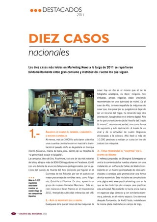 Pag 34-36:Anuario MKT 18/04/12 09:42 Página 1




                                                  DESTACADOS
                                                                                 2011




                                Diez casos
                                nacionales
                                Los diez casos más leídos en Marketing News a lo largo de 2011 se repartieron
                                fundamentalmente entre gran consumo y distribución. Fueron los que siguen.




                                                                                                      coser hoy en día es el mismo que el de la
                                                                                                      fotografía analógica, es decir, ninguno. Sin
                                                                                                      embargo, ambos negocios están creciendo
                                                                                                      reconvertidos en una actividad de nicho. Es el
                                                                                                      caso de Alfa, la marca española de máquinas de
                                                                                                      coser que, tras pasar por su purgatorio al dejar de
                                                                                                      ser un recurso del hogar, ha renacido bajo otra
                                                                                                      orientación. Apoyándose en el entorno digital, Alfa
                                                                                                      se ha posicionado dentro de la filosofía del “hazlo
                                                                                                      tú mismo”, no como necesidad, sino como forma
                                                                                                      de expresión y auto realización. A través de un


                                1.-               AQUARIUS LE CAMBIÓ EL NOMBRE, LEGALMENTE,
                                                  A MUCHOS ESPAÑOLES
                                                  Al menos, más de 3.000 lo solicitaron y de ellos
                                                                                                      viral y de la actividad de cuatro blogueras
                                                                                                      aficionadas a la costura, Alfa llevó a más de
                                                                                                      10.000 personas a realizar un curso on line de
                                                  unos cuantos cientos tenían en marcha la trami-     costura con máquina.
                                                  tación el pasado otoño en la gestoría on line que
                                montó Aquiarius, marca de Coca-Cola, dentro de su filosofía de        3.- TRINA PROMOCIONÓ EL “HUERTING” EN EL
                                “la gente hace lo que le da gana”.                                    CENTRO DE MADRID
                                La campaña, obra de Sra. Rushmore, fue una de las más notorias        El refresco propiedad de Orangina Schewppes se
                                del año y atrajo a más de 800.000 seguidores en Facebook. Contó       unió a la corriente de los huertos urbanos con una
                                con una batería de anuncios televisivos protagonizados por los ve-    instalación en la Plaza de Callao de Madrid con-
                                cinos del pueblo de Huerta del Rey, conocido por figurar en el        sistente en un huerto acompañado de otras acti-
                                                  Guinness de los Récords por ser el pueblo con       vidades y consejos para promocionar una forma
                                +++               mayor porcentaje de nombres raros, como Filigo-     de vida sostenible. Esta iniciativa se completó con
                                Más de 3.000
                                                  nio, Quintilia o Filonina. En otro, aparecía un     una página web www.practicahuerting.com en la
                                españoles
                                solicitaron       grupo de mujeres llamadas Marciana. Esta ac-        que se dan todo tipo de consejos para practicar
                                cambiar su        ción mereció el Gran Premio en el Inspirational     esta actividad. No obstante no fue la única marca
                                nombre legal en
                                una campaña de    2011, festival de publicidad interactiva del IAB.   en organizar algo parecido y con similares objeti-
                                Aquarius                                                              vos y, además, en el mismo espacio. Una semana
                                                  2.- ALFA SE REINVENTÓ EN LO DIGITAL                 después Fontaneda, de Kraft Foods, instalaba en
                                                  Cualquiera diría que el futuro de las máquinas de   la misma plaza madrileña un campo de trigo.


           34   l l l
                        ANUARIO DEL MARKETING 2012
 