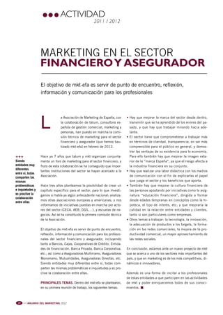 Pag 96:Anuario MKT 18/04/12 10:56 Página 1




                                             actividad
                                                                     2011 / 2012




                                MARKETING EN EL SECTOR
                                financiero y asegurador
                                El objetivo de mkt-efa es servir de punto de encuentro, reflexión,
                                información y comunicación para los profesionales




                                L
                                              a Asociación de Marketing de España, con      • Hay que mejorar la marca del sector desde dentro,
                                              la colaboración de tatum, consultora es-        transmitir que se ha aprendido de los errores del pa-
                                              pañola de gestión comercial, marketing y        sado, y que hay que trabajar mirando hacia ade-
                                              personas, han puesto en marcha la comi-         lante.
                                              sión técnica de marketing para el sector      • El sector tiene que comprometerse a trabajar más
                                              financiero y asegurador (que hemos bau-         en términos de claridad, transparencia, en ser más
                                              tizado mkt-efa) en febrero de 2012.             comprensible para el público en general, y demos-
                                                                                              trar las ventajas de su existencia para la economía.
         +++                    Hace ya 7 años que tatum y mkt organizan conjunta-            Para ello también hay que mejorar la imagen exte-
         Siendo                 mente un foro de marketing para el sector financiero, y       rior de la “marca España”, ya que el riesgo afecta a
         entidades muy          fruto de esta colaboración se ha conseguido que impor-        la industria financiera en su conjunto.
         diferentes
                                tantes instituciones del sector se hayan acercado a la      • Hay que realizar una labor didáctica con los medios
         entre sí, todas
         comparten las          Asociación.                                                   de comunicación con el fin de explicarles el papel
         mismas                                                                               que juega el sector y los beneficios que aporta.
         problemáticas          Hace tres años planteamos la posibilidad de crear un        • También hay que mejorar la cultura financiera de
         e inquietudes y        capítulo específico para el sector, para lo que Investi-      las personas apostando por iniciativas como la asig-
         es proclive la         gamos si había ya algún antecedente nacional; analiza-        natura “educación financiera”, dirigida a formar
         colaboración
                                mos otras asociaciones europeas y americanas; y nos           desde edades tempranas en conceptos como la hi-
         entre ellas
                                informamos de iniciativas puestas en marcha por acto-         poteca, el tipo de interés, etc; y que mejoraría la
                                res del sector (CECA, AEB, DGS,…), y escuelas de ne-          calidad en la relación entre entidades y clientes,
                                gocios. Así se ha constituido la primera comisión técnica     tanto si son particulares como empresas.
                                de la Asociación.                                           • Otros temas a trabajar: la tecnología, la innovación,
                                                                                              la adecuación de productos a los targets, la forma-
                                El objetivo de mkt-efa es servir de punto de encuentro,       ción en las redes comerciales, la mejora de la pro-
                                reflexión, información y comunicación para los profesio-      ductividad comercial, un mayor aprovechamiento de
                                nales del sector financiero y asegurador, incluyendo          las redes sociales.
                                tanto a Bancos, Cajas, Cooperativas de Crédito, Entida-
                                des de financiación, Banca Privada, Banca Corporativa,      En conclusión, estamos ante un nuevo proyecto de mkt
                                etc.; así como a Aseguradoras Multirramo, Aseguradoras      que se acerca a uno de los sectores más importantes del
                                Monorramo, Mutualidades, Aseguradoras Directas, etc.        país, y que en marketing es de los más competitivos, di-
                                Siendo entidades muy diferentes entre sí, todas com-        námicos e innovadores.
                                parten las mismas problemáticas e inquietudes y es pro-
                                clive la colaboración entre ellas.                          Además es una forma de incitar a los profesionales
                                                                                            de estas entidades a que participen en las actividades
                                PRINCIPALES TEMAS. Dentro del mkt-efa se plantearon,        de mkt y poder enriquecemos todos de sus conoci-
                                en su primera reunión de trabajo, los siguientes temas:     mientos. n



           96   l l l
                        ANUARIO DEL MARKETING 2012
 