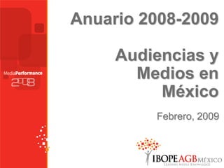 Anuario 2008-2009

     Audiencias y
       Medios en
          México
         Febrero, 2009
 