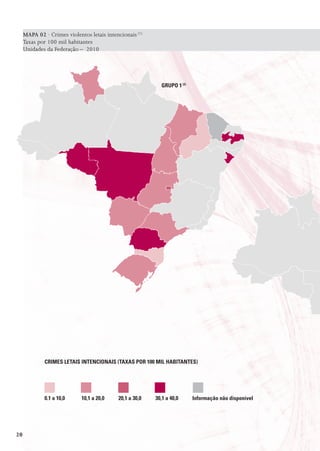 MAPA 02 · Crimes violentos letais intencionais (1)
     Taxas por 100 mil habitantes
     Unidades da Federação – 2010




                                                            GrUpo 1 (2)




              CrImEs LEtaIs IntEnCIonaIs (taxas por 100 mIL HaBItantEs)




              0.1 a 10,0     10,1 a 20,0    20,1 a 30,0   30,1 a 40,0     Informação não disponível




20
 