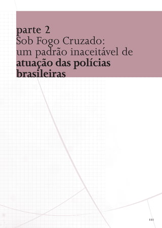 parte 2
S
 ob Fogo Cruzado:
um padrão inaceitável de
atuação das polícias
brasileiras

111

 