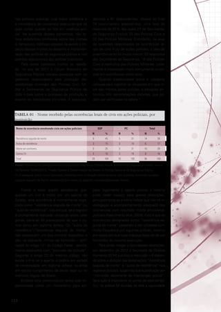 nas políticas públicas, cuja maior evidência é
a inexistência de consensos acerca do que se
quer contar quando se fala em violência policial. Na ausência desses consensos, não temos estatísticas confiáveis sobre tais mortes
e, tampouco, métricas capazes de avaliar o impacto dessas mortes no desenho e implementação das políticas de segurança pública e nos
padrões operacionais das polícias brasileiras.
Para tentar conhecer melhor tal realidade, no ano de 2011 o Fórum Brasileiro de
Segurança Pública realizou pesquisa com os
gestores responsáveis pela produção das
estatísticas criminais das Polícias Civil, Militar e Secretarias de Segurança Pública de
todo o país sobre o processo de produção e
análise de indicadores criminais. A pesquisa,

aplicada a 81 respondentes, obteve ao final
74 instrumentos preenchidos, uma taxa de
resposta de 91% das quais 27 de Secretarias
de Segurança Pública, 25 das Polícias Civis e
22 das Polícias Militares. Entretanto, no eixo
de questões relacionadas às ocorrências letais de civis fruto de ações policiais, a taxa de
preenchimento foi muito menor: 20 respostas
das Secretarias de Segurança, 16 das Polícias
Civis e nenhuma das Polícias Militares, justamente a corporação mais comumente envolvida em ocorrências como esta.
Quando questionados sobre a categoria
utilizada para registrar as situações em que civis são mortos pelas polícias, a pesquisa encontrou oito denominações distintas, que podem ser verificadas na tabela 1.

TABELA 01 · Nome recebido pelas ocorrências letais de civis em ações policiais, por
instituição
Nome da ocorrência envolvendo civis em ações policiais

SSP
N

PC
%

N

Total
%

N

%

Resistência seguida de morte

9

45

5

31

14

39

Autos de resistência

3

15

3

19

6

17

Morte em confronto

5

25

5

31

10

28

Outros (1)

3

15

3

19

6

16

Total

20

100

16

100

36

100

Fonte: Ministério da Justiça/Secretaria Nacional de Segurança Pública; Fórum Brasileiro de Segurança Pública; Termo
de Parceria 752962/2010. Projeto Gestão e Disseminação de Dados na Política Nacional de Segurança Pública.
(1) A categoria outros inclui: homicídio, homicídio com motivação enfrentamento com a polícia, homicídio ou lesão
corporal seguido de morte, resistência com morte do opositor, resistência/pessoas mortas

Frente a esse quadro percebe-se que,
quando um civil é morto por um agente do
Estado, esta ocorrência é normalmente registrada como “resistência seguida de morte” ou
“auto de resistência”. Isto porque, se o registro
é prontamente realizado utilizando estas categorias, parte-se do pressuposto de que o policial atirou em legítima defesa. Os “autos de
resistência”/”resistência seguida de morte”
não constituem um tipo criminal específico e
são, na realidade, crimes de homicídio – tipificados no artigo 121 do Código Penal - teoricamente praticados com “exclusão de ilicitude”.
Segundo o artigo 23 do mesmo código, não
existe crime se o agente o pratica em estado
de necessidade, em legítima defesa, ou ainda
em estrito cumprimento de dever legal ou no
exercício regular de direito.
Embora esta nomenclatura tenha sido implementada como um mecanismo para am-

122

parar legalmente o agente policial, a mesma
pode ceder espaço para graves distorções,
principalmente se a rotina indicar que não há investigação e acompanhamento adequado das
ocorrências com resultado morte envolvendo
policiais (Nascimento et al, 2009). Fato é que as
ocorrências designadas como “resistência seguida de morte” passaram a ser utilizadas com
muita frequência por algumas polícias, mesmo
em casos em que tudo indicava tratar-se de um
homicídio, ou mesmo execução.
Para tentar mitigar o risco dessas distorções,
em dezembro de 2012 a Secretaria de Direitos
Humanos (SDH) publicou a resolução n.8 dispondo sobre a abolição das designações “resistência
seguida de morte” e “autos de resistência” nos
registros policiais, sugerindo sua substituição por
“homicídio decorrente de intervenção policial”.
Se a ação é importante do ponto de vista simbólico, na prática há dúvidas se terá a capacidade

 