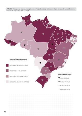 MAPA 02 ·  volução das despesas per capita com a Função Segurança Pública e evolução das taxas de homicídio doloso
E
Unidades da Federação - 2011 - 2012

Variação tx de homicídio

Crescendo acima de 10% no período

Crescendo de 0 a 10% no período

Despesa per capita
Decrescendo de 0 a 10% no período
ACIMA DE R$375,00
Decrescendo acima de 10% no perodo

R$ 250,01 - R$ 375,00
R$ 125,01 - R$ 250,00
ABAIXO DE R$ 125,00

54

 
