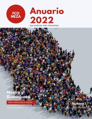 Anuario
2022
Los noticias más relevantes
FCO
MEZA
México y
Guanajuato
POR FRANCISCO MEZA
Número 1
52 semanas de 2022
LOS HECHOS QUE MARCARON NUESTRA HISTORIA
 