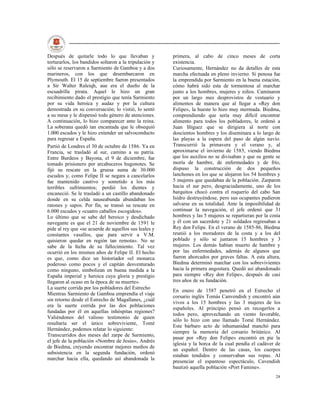 Después de quitarle todo lo que llevaban y              primera, al cabo de cinco meses de corta
torturarlos, los bandidos soltaron a la tripulación y   existencia.
sólo se reservaron a Sarmiento de Gamboa y a dos        Curiosamente, Hernández no da detalles de esta
marineros, con los que desembarcaron en                 marcha efectuada en pleno invierno. Si penosa fue
Plymouth. El 15 de septiembre fueron presentados        la emprendida por Sarmiento en la buena estación,
a Sir Walter Raleiqh, aue era el dueño de la            cómo habrá sido esta de tormentosa al marchar
escuadrilla pirata. Aquel le hizo un gran               junto a los hombres, mujeres y niños. Caminaron
recibimiento dado el prestigio que tenía Sarmiento      por un largo mes desprovistos de vestuario y
por su vida heroica y audaz y por la cultura            alimentos de manera que al llegar a «Rey don
demostrada en su conversación; lo vistió, lo sentó      Felipe», la hueste lo hizo muy mermada. Biedma,
a su mesa y le dispensó todo género de atenciones.      comprendiendo que sería muy difícil encontrar
A continuación, lo hizo comparecer ante la reina.       alimento para todos los pobladores, le ordenó a
La soberana quedó tan encantada que le obsequió         Juan Iñíguez que se dirigiera al norte con
1.000 escudos y le hizo extender un salvoconducto       doscientos hombres y los diseminara a lo largo de
para regresar a España.                                 las playas a la espera del paso de algún navío.
Partió de Londres el 30 de octubre de 1586. Ya en       Transcurrió la primavera y el verano y, al
Francia, se trasladó al sur, camino a su patria.        aproximarse el invierno de 1585, viendo Biedma
Entre Burdeos y Bayona, el 9 de diciembre, fue          que los auxilios no se divisaban y que su gente se
tomado prisionero por arcabuceros hugonotes. Se         moría de hambre, de enfermedades y de frío,
fijó su rescate en la gruesa suma de 30.000             dispuso la construcción de dos pequeños
escudos y, como Felipe II se negara a cancelarlos       lanchones en los que se alojaron los 54 hombres y
fue mantenido cautivo y sometido a los más              5 mujeres que quedaban de la población. Zarparon
terribles sufrimientos; perdió los dientes y            hacia el sur pero, desgraciadamente, uno de los
encaneció. Se le trasladó a un castillo abandonado      barquitos chocó contra el roquerío del cabo San
donde en su celda nauseabunda abundaban los             Isidro destruyéndose, pero sus ocupantes pudieron
ratones y sapos. Por fin, se transó su rescate en       salvarse en su totalidad. Ante la imposibilidad de
6.000 escudos y «cuatro caballos escogidos».            continuar la navegación, el jefe ordenó que 31
Lo último que se sabe del heroico y desdichado          hombres y las 5 mujeres se repartieran por la costa
navegante es que el 21 de noviembre de 1591 le          y él con un sacerdote y 21 soldados regresaban a
pide al rey que «se acuerde de aquellos sus leales y    Rey don Felipe. En el verano de 1585-86, Biedma
constantes vasallos, que para servir a V.M.             reunió a los moradores de la costa y a los del
quisieron quedar en región tan remota». No se           poblado y sólo se juntaron 15 hombres y 3
sabe de la fecha de su fallecimiento. Tal vez           mujeres. Los demás habían muerto de hambre y
ocurrió en los mismos años de Felipe II. El hecho       por las enfermedades, además de algunos que
es que, como dice un historiador «el monarca            fueron ahorcados por graves faltas. A esta altura,
poderoso como pocos y el capitán desventurado           Biedma determinó marchar con los sobrevivientes
como ninguno, simbolizan en buena medida a la           hacia la primera angostura. Quedó así abandonado
España imperial y heroica cuya gloria y prestigio       para siempre «Rey don Felipe», después de casi
llegaron al ocaso en la época de su muerte».            tres años de su fundación.
La suerte corrida por los pobladores del Estrecho
                                                        En enero de 1587 penetró en el Estrecho el
Mientras Sarmiento de Gamboa emprendía el viaje
                                                        corsario inglés Tomás Canvendish y encontró aún
sin retorno desde el Estrecho de Magallanes, ¿cuál
                                                        vivos a los 15 hombres y las 3 mujeres de los
era la suerte corrida por las dos poblaciones
                                                        españoles. Al principio pensó en recogerlos a
fundadas por él en aquellas inhóspitas regiones?
                                                        todos pero, aprovechando un viento favorable,
Valiéndonos del valioso testimonio de quien
                                                        sólo lo hizo con uno llamado Tomé Hernández.
resultaría ser el único sobreviviente, Tomé
                                                        Este bárbaro acto de inhumanidad manchó para
Hernández, podemos relatar lo siguiente:
                                                        siempre la memoria del corsario británico. Al
Transcurridos dos meses del zarpe de Sarmiento,
                                                        pasar por «Rey don Felipe» encontró en pie la
el jefe de la población «Nombre de Jesús», Andrés
                                                        iglesia y la horca de la cual pendía el cadáver de
de Biedma, creyendo encontrar mejores medios de
                                                        un español. Dentro de las casas, los cuerpos
subsistencia en la segunda fundación, ordenó
                                                        estaban tendidos y conservaban sus ropas. Al
marchar hacia ella, quedando así abandonada la
                                                        presenciar el espantoso espectáculo, Cavendish
                                                        bautizó aquella población «Port Famine».
                                                                                                        28
 
