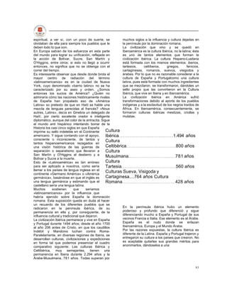 espiritual, a ver si, con un poco de suerte, se            muchos siglos a la influencia y cultura dejadas en
olvidaban de ella para siempre los pueblos que le          la península por la dominación romana.
deben todo lo que son.                                     La civilización que vino y se quedó en
En Europa sabían de los esfuerzos en esta parte            Iberoamérica es la cultura Ibérica, no la latina; ésta
del mundo para lograr su unificación, reflejada en         es uno de tantos elementos que forman la
la acción de Bolívar, Sucre, San Martín y                  civilización ibérica. La cultura Hispano-Lusitana
O'Higgins, entre otros; si esto no llegó a ocurrir         está formada con los mismos elementos: iberios,
entonces, no significa que no se obtenga con el            tartesios,     celtíberos,     griegos,       fenicios,
correr del tiempo.                                         cartagineses, romanos, suevos, visigodos y
Es interesante observar que desde donde brota el           árabes. Por lo que no es razonable considerar a la
mayor centro de radiación del término                      cultura de España y Portugalcomo una cultura
«latinoamericanos» es en la ciudad de Nueva                latina, pues está formada con muchos ingredientes
York, cuyo denominado «barrio latino» no se ha             que se mezclaron, se transformaron, dándoles un
caracterizado por su aseo y orden. ¿Somos                  sello propio que las convirtieron en la Cultura
entonces los sucios de América? ¿Quién no                  Ibérica, que vive en Iberia y en Iberoamérica.
admiraría cómo las naciones históricamente rivales         La civilización ibérica en América sufrió
de España han propalado eso de «América                    transformaciones debido al aporte de los pueblos
Latina» so pretexto de que en Haití se hable una           indígenas y a la esclavitud de los negros traídos de
mezcla de lenguas parecidas al francés? «Nous              África. En Iberoamérica, consecuentemente, se
autres, Latins», decía en Ginebra un delegado de           formaron culturas ibéricas mestizas, criollas y
Haití, por cierto excelente orador e inteligente           mulatas.
diplomático, aunque del color de la antracita. Sigue
el mundo anti hispánico intentando borrar de la
Historia los casi cinco siglos en que España
imprime su sello indeleble en el Continente       Cultura
americano. Y sigue contando con el apoyo,         Ibérica                                      1.494 años
consciente o inconsciente, de tantos y
tantos hispanoamericanos rezagados en
                                                  Cultura
una visión histórica de las guerras de            Celtibérica                                   800 años
separación o separatismo que llevaron a           Cultura
San Martín y O'Higgins al destierro y a
Bolívar y Sucre a la muerte.
                                                  Musulmana                                     781 años
Esto de «Latinoamérica» es tan erróneo            Cultura
para ser aplicado a nosotros, como sería          Tartesia                                      560 años
llamar a los países de lengua inglesa en el
continente «Germano América» o «América
                                                  Culturas Sueva, Visigoda y
germánica», basándose en que el inglés es         Cartaginesa....764 años Cultura
una lengua germánica y estimando que el           Romana                                        428 años
castellano sería una lengua latina.
Muchos        sostienen       que     seríamos
«latinoamericanos» por la influencia que
habría ejercido sobre España la dominación
romana. Esta suposición queda en duda al hacer
un recuerdo de los diferentes pueblos que se
radicaron en la península ibérica, de su                   En la península ibérica hubo un elemento
permanencia en ella y, por consiguiente, de la             poderoso y profundo que diferenció y sigue
influencia cultural y tradicional que dejaron.             diferenciando mucho a España y Portugal de sus
La civilización Ibérica permanece y vive en España         vecinos Francia e Italia. Ese elemento es el Árabe.
y Portugal durante 1494 años; desde el año 1700            España es el nudo donde se enlazan
al año 206 antes de Cristo, en que los caudillos           Iberoamérica, Europa y el Mundo Árabe.
Indébil y Mandonio luchan contra Roma-                     Por las razones expuestas, la cultura Ibérica es
Paralelamente, en diversas regiones de Iberia, se          diferente de la Latina. España y Portugal trajeron y
desarrollan culturas, civilizaciones y expediciones        entregaron su cultura a los países que crearon. No
en forma tal que podemos presenciar el cuadro              es aceptable quitarles sus grandes méritos para
comparativo siguiente: Las culturas Ibérica y              anonimarlos, dándoselos a una
Celtibérica, muy semejantes, tienen una
permanencia en Iberia durante 2.294 años y la
Árabe-Musulmana, 781 años. Todas superan por

                                                                                                               83
 