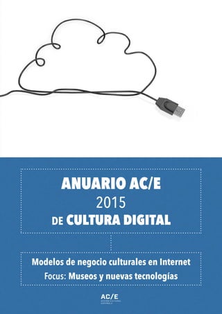 ANUARIO AC/E
2015
DE CULTURA DIGITAL
Modelos de negocio culturales en Internet
Focus: Museos y nuevas tecnologías
 