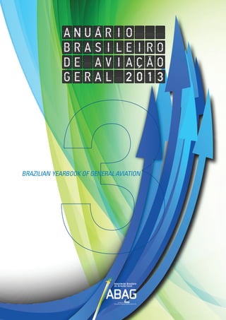 Anuário BRASILEIRO DE Aviação Geral - 2013
Brazilian Yearbook of General Aviation 1
Brazilian Yearbook of General Aviation
 