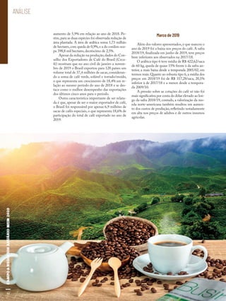 44
ANÁLISE
aumento de 5,9% em relação ao ano de 2018. Po-
rém,para as duas espécies foi observada redução de
área plantada. A área de arábica soma 1,73 milhão
de hectares,com queda de 0,9%,e a do conilon ocu-
pa 398,8 mil hectares, decréscimo de 2,5%.
Apesar da redução na produção,dados do Con-
selho dos Exportadores de Café do Brasil (Ceca-
fé) mostram que no ano civil de janeiro a novem-
bro de 2019 o Brasil exportou para 128 países um
volume total de 37,4 milhões de sacas, consideran-
do a soma de café verde, solúvel e torrado/moído,
o que representa um crescimento de 18,4% em re-
lação ao mesmo período do ano de 2018 e se des-
taca como o melhor desempenho das exportações
dos últimos cinco anos para o período.
Outra característica importante de ser relata-
da é que, apesar de ser o maior exportador de café,
o Brasil foi responsável por apenas 6,9 milhões de
sacas de cafés especiais, o que representa 18,6% de
participação do total de café exportado no ano de
2019.
Marco de 2019
Além dos valores apresentados,o que marcou o
ano de 2019 foi a baixa nos preços do café. A safra
2018/19, finalizada em junho de 2019, teve preços
bem inferiores aos observados na 2017/18.
O arábica tipo 6 teve média de R$ 422,62/saca
de 60 kg, queda de quase 15% frente à da safra an-
terior, a mais baixa desde a temporada 2001/02, em
termos reais. Quanto ao robusta tipo 6, a média dos
preços em 2018/19 foi de R$ 317,28/saca, 20,1%
inferior à de 2017/18 e a menor desde a tempora-
da 2009/10.
A pressão sobre as cotações do café só não foi
mais significativa por conta do dólar elevado ao lon-
go da safra 2018/19, contudo, a valorização da mo-
eda norte-americana também resultou em aumen-
to dos custos de produção, refletindo notadamente
em alta nos preços de adubos e de outros insumos
agrícolas.
44
 