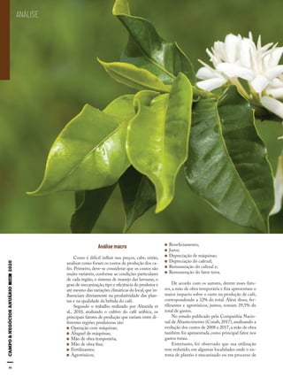 46
ANÁLISE
Análise macro
Como é difícil influir nos preços, cabe, então,
analisar como foram os custos de produção dos ca-
fés. Primeiro, deve-se considerar que os custos são
muito variáveis, conforme as condições particulares
de cada região, o sistema de manejo das lavouras, o
grau de mecanização,tipo e eficiência do produtor e
até mesmo das variações climáticas do local,que in-
fluenciam diretamente na produtividade das plan-
tas e na qualidade da bebida do café.
Segundo o trabalho realizado por Almeida et
al., 2010, avaliando o cultivo do café arábica, os
principais fatores de produção que variam entre di-
ferentes regiões produtoras são:
Operação com máquinas;
Aluguel de máquinas;
Mão de obra temporária;
Mão de obra fixa;
Fertilizantes;
Agrotóxicos;
Beneficiamento;
Juros;
Depreciação de máquinas;
Depreciação do cafezal;
Remuneração do cafezal e;
Remuneração do fator terra.
De acordo com os autores, dentre esses fato-
res, a mão de obra temporária e fixa apresentam o
maior impacto sobre o custo na produção de café,
correspondendo a 32% do total. Além disso, fer-
tilizantes e agrotóxicos, juntos, somam 29,5% do
total de gastos.
No estudo publicado pela Companhia Nacio-
nal de Abastecimento (Conab, 2017), analisando a
evolução dos custos de 2008 a 2017, a mão de obra
também foi apresentada como principal fator nos
gastos totais.
Entretanto, foi observado que sua utilização
tem reduzido, em algumas localidades onde o sis-
tema de plantio é mecanizado ou em processo de
 