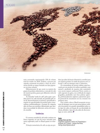 68
mais consumido, representando 32% do volume
total de vendas em 2018. Todavia, a procura por
cápsulas certamente irá reduzir o ritmo de cresci-
mento devido ao espaço limitado nos lares japone-
ses em áreas urbanas.
Diferentemente do que ocorre na maioria dos
grupos de produtos alimentícios,o mercado de café,
de maneira positiva, passou por diferentes ciclos de
reinvenção.
As chamadas “ondas do café”, pelas quais o pro-
duto passou em cada mercado, são pautadas pelo ní-
vel de desenvolvimento econômico, aprendizado e
respeito às especificidades do produto pelos consu-
midores, profissionalização e inovação da categoria,
além da busca por produtos diferenciados que aten-
dam à necessidade de diferentes nichos do merca-
do mundial.
Tendências
O consumo mundial de café ainda continua em
franca expansão, em que há novos mercados para
serem explorados, tanto no Brasil quanto no mun-
do.
A função nutracêutica do café,ou seja,um pro-
Fonte:
Rodrigo Vieira da Silva
Engenheiro agrônomo, doutor em Fitopatologia e
professor do IF Goiano – campus Morrinhos
rodrigo.silva@ifgoiano.edu.br
MERCADO
Shutterstock
duto que além da função alimentícia contribui para
um impacto positivo na saúde das pessoas, tem co-
locado o café em destaque entre os alimentos.
Os consumidores do terceiro milênio estão bus-
cando por um produto de melhor qualidade, mais
natural e produzido de maneira mais sustentável,
com menos impacto ambiental. Neste cenário, os
cafés especiais em grãos, com certificado de origem
geográfica, produzidos com boas práticas agríco-
las, preferencialmente orgânicos, apresentam gran-
de potencial de crescimento em seu consumo nos
próximos anos.
Esse cenário coloca o Brasil novamente em po-
sição de destaque,uma vez que possui plenas condi-
ções de produzir em grandes quantidades todos es-
tes tipos de cafés, em função de sua diversidade de
climas, altitudes e tipos de solo, além de alta tecno-
logia no setor cafeeiro.
 