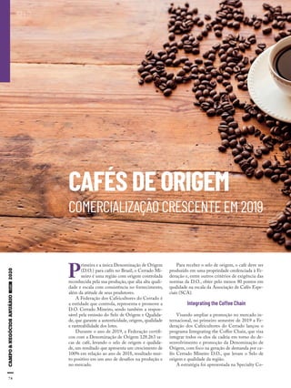 74
CAFÉS DE ORIGEM
COMERCIALIZAÇÃO CRESCENTE EM 2019
SELO
Shutterstock
74
P
rimeira e a única Denominação de Origem
(D.O.) para cafés no Brasil, o Cerrado Mi-
neiro é uma região com origem controlada
reconhecida pela sua produção, que alia alta quali-
dade e escala com consistência no fornecimento,
além da atitude de seus produtores.
A Federação dos Cafeicultores do Cerrado é
a entidade que controla, representa e promove a
D.O. Cerrado Mineiro, sendo também a respon-
sável pela emissão do Selo de Origem e Qualida-
de, que garante a autenticidade, origem, qualidade
e rastreabilidade dos lotes.
Durante o ano de 2019, a Federação certifi-
cou com a Denominação de Origem 128.263 sa-
cas de café, levando o selo de origem e qualida-
de, um resultado que apresenta um crescimento de
100% em relação ao ano de 2018, resultado mui-
to positivo em um ano de desafios na produção e
no mercado.
Para receber o selo de origem, o café deve ser
produzido em uma propriedade credenciada à Fe-
deração e, entre outros critérios de exigência das
normas da D.O., obter pelo menos 80 pontos em
qualidade na escala da Associação de Cafés Espe-
ciais (SCA).
Integrating the Coffee Chain
Visando ampliar a promoção no mercado in-
ternacional, no primeiro semestre de 2019 a Fe-
deração dos Cafeicultores do Cerrado lançou o
programa Integrating the Coffee Chain, que visa
integrar todos os elos da cadeia em torno do de-
senvolvimento e promoção da Denominação de
Origem, com foco na geração de demanda por ca-
fés Cerrado Mineiro D.O., que levam o Selo de
origem e qualidade da região.
A estratégia foi apresentada na Specialty Co-
 