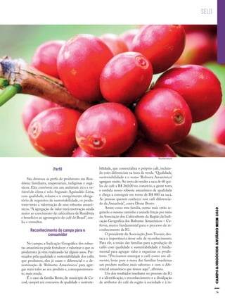 79
Shutterstock
erﬁ
São diversos os perfis de produtores em Ron-
dônia: familiares, empresariais, indígenas e orgâ-
nicos. Eles convivem em um ambiente rico e va-
riável de clima e solo. Segundo Aguinaldo Lima,
com qualidade, volume e o cumprimento obriga-
tório de requisitos de sustentabilidade, os produ-
tores terão a valorização de seus robustas amazô-
nicos. “A agregação de valor trará motivação ainda
maior ao crescimento da cafeicultura de Rondônia
e benefícios ao agronegócio do café do Brasil”,ava-
lia o consultor.
Reconhecimento do campo para o
consumidor
No campo, a Indicação Geográfica dos robus-
tas amazônicos pode fortalecer e valorizar o que os
produtores já vêm realizando há alguns anos. Pre-
miados pela qualidade e sustentabilidade dos cafés
que produzem, eles já usam o diferencial e a de-
nominação de ‘Robustas Amazônicos’ para agre-
gar mais valor ao seu produto e, consequentemen-
te, mais renda.
É o caso da família Bento, do município de Ca-
coal, campeã em concursos de qualidade e sustenta-
bilidade, que comercializa o próprio café, incluin-
do estes diferenciais na hora da venda.“Qualidade,
sustentabilidade e o nome ‘Robusta Amazônico’
agregam muito.Ao invés de vender a saca de 60 qui-
los de café a R$ 260,00 no comércio, a gente torra
e embala nosso robusta amazônico de qualidade
e chega a conseguir em torno de R$ 800 na saca.
As pessoas querem conhecer esse café diferencia-
do da Amazônia”, conta Dione Bento.
Assim como esta família, outras mais estão se-
guindo o mesmo caminho e unindo forças por meio
da Associação dos Cafeicultores da Região da Indi-
cação Geográfica dos Robustas Amazônicos – Ca-
feron, marco fundamental para o processo de re-
conhecimento da IG.
O presidente da Associação, Juan Travain, des-
taca a importância desse selo de reconhecimento.
Para ele, a união das famílias para a produção de
cafés com qualidade e sustentabilidade é funda-
mental para agregar valor e organizar os produ-
tores. “Precisamos enxergar o café como um ali-
mento, levar para a mesa das famílias brasileiras
um produto melhor, mais saboroso e com o dife-
rencial amazônico que temos aqui”, afirmou.
Um dos resultados imediatos no processo de IG
é a identificação, o reconhecimento e a divulgação
de atributos do café da região à sociedade e à in-
SELO
 