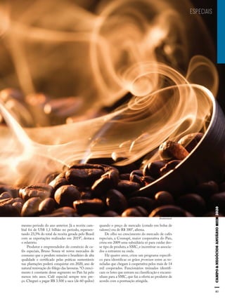 83
ESPECIAIS
Shutterstock
mesmo período do ano anterior. Já a receita cam-
bial foi de US$ 1,1 bilhão no período, represen-
tando 23,5% do total da receita gerada pelo Brasil
com as exportações realizadas em 2019”, destaca
o relatório.
Produtor e empreendedor do comércio de ca-
fés especiais, Bruno Souza vê novos mercados de
consumo que o produto mineiro e brasileiro de alta
qualidade e certificado pelas práticas sustentáveis
nas plantações poderá conquistar em 2020, ano de
natural renovação do fôlego das lavouras.“O cresci-
mento é constante desse segmento no País há pelo
menos três anos. Café especial sempre teve pre-
ço. Cheguei a pagar R$ 3.500 a saca (de 60 quilos)
quando o preço de mercado (cotado em bolsa de
valores) era de R$ 380”, afirma.
De olho no crescimento do mercado de cafés
especiais, a Cooxupé, maior cooperativa do País,
criou em 2009 uma subsidiária só para cuidar des-
se tipo de produto, a SMC, e incentivar os associa-
dos a entrarem na onda.
Há quatro anos, criou um programa específi-
co para identificar os grãos premium entre as to-
neladas que chegam à cooperativa pelos mais de 14
mil cooperados. Funcionários treinados identifi-
cam os lotes que entram na classificação e encami-
nham para a SMC, que faz a oferta ao produtor de
acordo com a pontuação atingida.
83
 