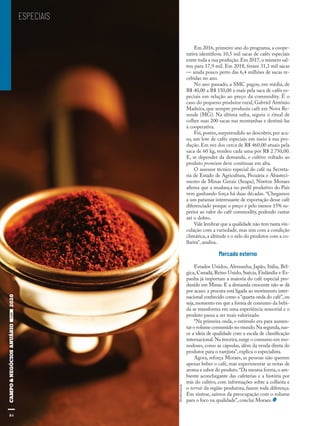 84
Shutterstock
ESPECIAIS
Em 2016, primeiro ano do programa, a coope-
rativa identificou 10,5 mil sacas de cafés especiais
entre toda a sua produção.Em 2017,o número sal-
tou para 17,9 mil. Em 2018, foram 31,3 mil sacas
— ainda pouco perto das 6,4 milhões de sacas re-
cebidas no ano.
No ano passado, a SMC pagou, em média, de
R$ 40,00 a R$ 150,00 a mais pela saca de cafés es-
peciais em relação ao preço da commodity. É o
caso do pequeno produtor rural, Gabriel Antônio
Madeira, que sempre produziu café em Nova Re-
sende (MG). Na última safra, seguiu o ritual de
colher suas 200 sacas nas montanhas e destiná-las
à cooperativa.
Foi,porém,surpreendido ao descobrir,por aca-
so, um lote de cafés especiais em meio à sua pro-
dução. Em vez dos cerca de R$ 460,00 atuais pela
saca de 60 kg, vendeu cada uma por R$ 2.750,00.
E, se depender da demanda, o cultivo voltado ao
produto premium deve continuar em alta.
O assessor técnico especial do café na Secreta-
ria de Estado de Agricultura, Pecuária e Abasteci-
mento de Minas Gerais (Seapa), Niwton Moraes
afirma que a mudança no perfil produtivo do País
vem ganhando força há duas décadas. “Chegamos
a um patamar interessante de exportação desse café
diferenciado porque o preço é pelo menos 15% su-
perior ao valor do café commodity, podendo custar
até o dobro.
Vale lembrar que a qualidade não tem tanta vin-
culação com a variedade, mas sim com a condição
climática,a altitude e o zelo do produtor com a co-
lheita”, analisa.
Mercado externo
Estados Unidos, Alemanha, Japão, Itália, Bél-
gica, Canadá, Reino Unido, Suécia, Finlândia e Es-
panha já importam a maioria do café especial pro-
duzido em Minas. E a demanda crescente não se dá
por acaso: a procura está ligada ao movimento inter-
nacional conhecido como a “quarta onda do café”,ou
seja,momento em que a forma de consumo da bebi-
da se transforma em uma experiência sensorial e o
produto passa a ser mais valorizado.
“Na primeira onda, o estímulo era para aumen-
tar o volume consumido no mundo.Na segunda,nas-
ce a ideia de qualidade com a escala de classificação
internacional.Na terceira,surge o consumo em mo-
nodoses, como as cápsulas, além da venda direta do
produtor para o varejista”, explica o especialista.
Agora, reforça Moraes, as pessoas não querem
apenas beber o café, mas experimentar as notas de
aroma e sabor do produto.“Da mesma forma,o am-
biente aconchegante das cafeterias e a história por
trás do cultivo, com informações sobre a colheita e
o terroir da região produtora, fazem toda diferença.
Em síntese, saímos da preocupação com o volume
para o foco na qualidade”, conclui Moraes.
84
 