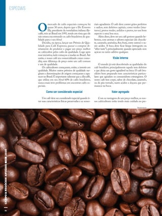 86
ESPECIAIS
O
mercado de cafés especiais começou há
quase 30 anos, depois que o Dr. Ernesto
Illy, presidente da torrefadora italiana illy-
caffè,veio ao Brasil em 1991,tendo em vista que ele
não estava encontrando os cafés brasileiros de qua-
lidade para o seu blend.
Decidiu, na época, lançar um Prêmio de Qua-
lidade para Café Espresso, passar a comprar di-
retamente do produtor e pagar um preço melhor
ao cafeicultor pelos cafés de qualidade. Logo após
essa iniciativa,tudo começou a mudar no Brasil.Até
então, o nosso café era comercializado como como-
dity, sem diferença de preço entre um café comum
e um de qualidade.
Os cafeicultores começaram, então, a investir em
qualidade. Muitos outros prêmios de qualidade sur-
giram e denominações de origem começaram a apa-
recer no Brasil.É importante salientar que a illycaffè,
que utiliza em seu blend 60% de cafés brasileiros,
nunca mais teve problemas em encontrar cafés es-
peciais.
Como ser considerado especial
Um café deve ser considerado especial quando ti-
ver suas características físicas preservadas e as senso-
riais agradáveis. O café deve conter grãos perfeitos
e sadios, sem defeitos capitais, como verdes (ima-
turos), pretos verdes, ardidos e pretos, ter um bom
aspecto e uma boa seca.
Além disso,deve ser um café gostoso quando be-
bemos, com aromas e sabores especiais (de chocola-
te, caramelo, amêndoa, flor, fruta, entre outros) e su-
ave acidez. A boca deve ficar limpa (retrogosto ou
“after taste”), principalmente quando apreciado sem
açúcar ou outro aditivo qualquer.
Visão interna
O mundo já está descobrindo as qualidades do
café brasileiro, principalmente aquele sem defeitos
e que deixa um gosto agradável na boca. O café bra-
sileiro bem preparado tem características particu-
lares que agradam os consumidores estrangeiros. O
nosso café tem corpo, sabor de chocolate, caramelo,
ou de pão torrado, suave acidez e doçura que per-
manece na boca.
Valor agregado
Com as vantagens de um preço melhor,os nos-
sos cafeicultores estão tendo mais cuidado no pre-
86
Shutterstock
 
