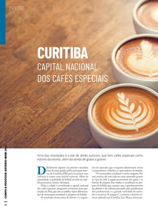 88
ESPECIAIS
CURITIBA
CAPITAL NACIONAL
DOS CAFÉS ESPECIAIS
Uma das novidades é o bar de drinks autorais, que tem cafés especiais como
estrela da receita, além da venda de grãos a granel
D
ificilmente alguém vai precisar caminhar
mais de uma quadra pelos principais bair-
ros de Curitiba (PR) para encontrar uma
cafeteria e tomar uma bebida especial. Além da
quantidade, a qualidade da bebida servida na capi-
tal paranaense merece destaque.
Hoje, a cidade é considerada a capital nacional
dos cafés especiais, abrigando os baristas mais pre-
miados do País,que dão ao público tipos diferencia-
dos de maturação, torrefação e preparos da bebida.
O resultado dessa soma de fatores é a expan-
são do mercado, que conquista diariamente novos
consumidores e fideliza os apreciadores da bebida.
“O consumidor curitibano é muito exigente.Por
esse motivo, ele está cada vez mais antenado quanto
ao tipo de café, à região proveniente dos grãos e às
formas de preparo. Isso explica a excelência no pre-
paro da bebida,que começa com o aperfeiçoamento
do plantio e da colheita, passando pela qualificação
dos profissionais e a grande variedade de méto-
dos e técnicas de preparo”, comenta o barista ca-
rioca radicado em Curitiba, Leo Moço, tetracam-
88
 