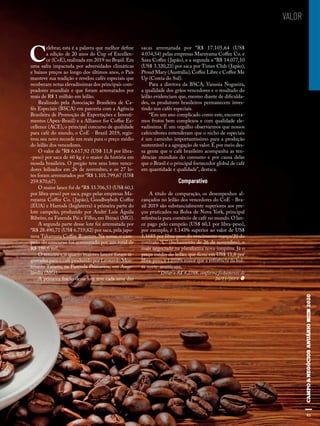 93
VALOR
C
elebrar, esta é a palavra que melhor define
a edição de 20 anos do Cup of Excellen-
ce (CoE), realizada em 2019 no Brasil. Em
uma safra impactada por adversidades climáticas
e baixos preços ao longo dos últimos anos, o País
manteve sua tradição e revelou cafés especiais que
receberam notas elevadíssimas dos principais com-
pradores mundiais e que foram arrematados por
mais de R$ 1 milhão em leilão.
Realizado pela Associação Brasileira de Ca-
fés Especiais (BSCA) em parceria com a Agência
Brasileira de Promoção de Exportações e Investi-
mentos (Apex-Brasil) e a Alliance for Coffee Ex-
cellence (ACE), o principal concurso de qualidade
para café do mundo, o CoE - Brazil 2019, regis-
trou seu novo recorde em reais para o preço médio
do leilão dos vencedores.
O valor de *R$ 6.617,92 (US$ 11,8 por libra-
-peso) por saca de 60 kg é o maior da história em
moeda brasileira. O pregão teve seus lotes vence-
dores leiloados em 26 de novembro, e os 27 lo-
tes foram arrematados por *R$ 1.101.799,67 (US$
259.870,67).
O maior lance foi de *R$ 33.706,53 (US$ 60,1
por libra-peso) por saca, pago pelas empresas Ma-
ruyama Coffee Co. (Japão), Goodboybob Coffee
(EUA) e Harrods (Inglaterra) à primeira parte do
lote campeão, produzido por André Luis Águila
Ribeiro, na Fazenda Pai e Filho, em Ibiraci (MG).
A segunda parte desse lote foi arrematada por
*R$ 28.490,71 (US$ 6.719,82) por saca, pela japo-
nesa Takamura Coffee Roasters. Na soma, o cam-
peão do concurso foi arrematado por um total de
R$ 186,6 mil.
O terceiro e o quarto maiores lances foram re-
gistrados para o café produzido por Leonardo Mon-
tesanto Tavares, na Fazenda Primavera, em Ange-
lândia (MG).
A primeira fração desse lote teve cada uma das
sacas arrematada por *R$ 17.105,64 (US$
4.034,54) pelas empresas Maruyama Coffee Co. e
Saza Coffee (Japão), e a segunda a *R$ 14.077,10
(US$ 3.320,23) por saca por Times Club (Japão),
Proud Mary (Austrália),Coffee Libre e Coffee Me
Up (Coreia do Sul).
Para a diretora da BSCA, Vanusia Nogueira,
a qualidade dos grãos vencedores e o resultado do
leilão evidenciam que, mesmo diante de dificulda-
des, os produtores brasileiros permanecem inves-
tindo nos cafés especiais.
“Em um ano complicado como este, encontra-
mos frutos bem complexos e com qualidade ele-
vadíssima. É um orgulho observarmos que nossos
cafeicultores entenderam que o nicho de especiais
é um caminho importantíssimo para a produção
sustentável e a agregação de valor. É por meio des-
sa gente que o café brasileiro acompanha as ten-
dências mundiais do consumo e por causa delas
que o Brasil é o principal fornecedor global de café
em quantidade e qualidade”, destaca.
Comparativo
A título de comparação, os desempenhos al-
cançados no leilão dos vencedores do CoE - Bra-
zil 2019 são substancialmente superiores aos pre-
ços praticados na Bolsa de Nova York, principal
referência para comércio de café no mundo.O lan-
ce pago pelo campeão (US$ 60,1 por libra-peso),
por exemplo, é 5.143% superior ao valor de US$
1,1685 por libra-peso do vencimento março/20 do
contrato “C” (fechamento de 26 de novembro), o
mais negociado na plataforma nova-iorquina. Já o
preço médio do leilão, que ficou em US$ 11,8 por
libra-peso,é 1.010% maior que a referência da bol-
sa norte-americana.
* Dólar a R$ 4,2398, conforme fechamento de
26/11/2019.
93
Shutterst
ock
 