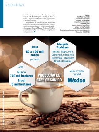98
SUSTENTABILIDADE
ternacionais que atuam no Brasil, por exemplo:
Ecocert, IBD Certificações, Kiwa BCS Öko-Ga-
rantie, Organización Internacional Agropecuaria
(OIA), entre outras.
No processo de certificação por auditoria o
produtor (ou grupo de produtores) entra em con-
tato com uma certificadora que apresentará as dire-
trizes para o Plano de Manejo Orgânico (PMO),e
assim fará inspeções para verificar o cumprimento
do regulamento.
Fontes:
Vitor Muller Anunciato
vitor.muller@gmail.com
Roque de Carvalho Dias
roquediasagro@gmail.com
Leandro Bianchi
leandro_bianchii@hotmail.com
Samara Moreira Perissato
samaraperissato@gmail.com
Engenheiros agrônomos, mestres e doutorandos em
Agronomia - UNESP/FCA
PRODUÇÃO DE
CAFÉ ORGÂNICO
Brasil
80 a 100 mil
sacas
por safra
Área
Brasil
5 mil hectares
Mundo
770 mil hectares
México, Etiópia, Peru,
Guatemala, Costa Rica,
Nicarágua, El Salvador,
Brasil e Colômbia
Principais
Produtores
Maior produtor
mundial
México
98
 