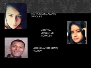 MARIA ISABEL ALZATE 
VASQUEZ 
MARITZA 
CIFUENTES 
MORALES 
LUIS EDUARDO CUAVA 
PADRON 
 