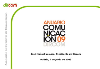 José Manuel Velasco, Presidente de Dircom

       Madrid, 2 de junio de 2009
 