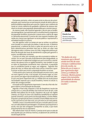 Anuário Brasileiro da Educação Básica 2013 37 
Priscila Cruz 
Diretora executiva 
do movimento Todos 
pela Educação. 
“Os dados de 2011 
mostram que o Brasil 
ainda tem 8% de suas 
crianças e adolescentes 
fora da escola, na 
faixa de 4 a 17 anos, o 
que representa algo 
como 3,2 milhões de 
crianças. Muitos países 
sequer têm tamanha 
quantidade de alunos 
em todo o sistema 
escolar.” 
Precisamos, portanto, voltar um passo atrás no discurso da univer-salização, 
para mantermos um permanente estado de alerta sobre as 
políticas públicas específicas para esse fim. Esperar que a melhoria da 
renda ou a lenta melhoria da qualidade e eficiência do sistema rete-nham 
ou atraiam essa população desatendida para a escola é pouco. 
Do mesmo modo, não é possível aguardar o dia em que as tendên-cias 
demográficas, que apontam para o envelhecimento progressivo 
da população brasileira, promovam o ajuste entre a oferta de vagas 
e a demanda educacional. É preciso dar uma resposta imediata a ge-rações 
de crianças que ingressam na escola pública e representam a 
sociedade brasileira no futuro. 
Isso não significa voltar ao tempo em que as verbas e as políticas 
eram focadas na construção de prédios e salas de aula. A dinâmica 
populacional, a melhoria do fluxo e ações em parceria entre as es-feras 
administrativas permitem hoje que se tenha um olhar mais 
abrangente sobre o sistema como um todo, integrando políticas pú-blicas 
de elevação das taxas de atendimento e ações para garantir o 
acesso, nos diferentes contextos. 
É preciso um olhar, por exemplo, que não se prenda às médias na-cionais. 
Em um país marcado profundamente pela desigualdade, as 
médias atenuam os diferentes estágios em que se encontra o atendi-mento 
não apenas entre as regiões brasileiras, mas também no que 
se refere às populações socialmente mais vulneráveis, à população 
que se autodeclara parda ou negra, aos indígenas... Segundo este 
ponto de vista, os índices são muito mais críticos e mostram o quan-to 
há por se fazer para incluir a população brasileira na escola. 
É neste ponto que o tema da universalização encontra outro, cada 
vez mais urgente no País, o da inclusão. Em primeiro lugar, as crian-ças 
e jovens com algum tipo de deficiência, física ou intelectual. Sabe-se 
que uma parte importante dos 3,2 milhões fora da escola possui 
necessidades especiais que a escola brasileira, mesmo no século 21, 
ainda não consegue atender. 
A inclusão social é igualmente importante. E sem ela o País não che-gará 
à efetiva universalização da Educação. 
Segundo a Pnad 2009, enquanto a taxa de frequência à escola das 
crianças de 4 a 5 anos das famílias ricas oscila em torno de 92%, a das 
famílias mais pobres fica em 67,8%. Enquanto é de 77,4% nas regiões 
urbanas, cai a 63,5% na zona rural. Distâncias semelhantes se repetem 
quando tomamos a outra ponta da Educação Básica, o Ensino Médio. 
Enquanto a proporção de jovens cursando o Ensino Médio está em tor-no 
de 77,9% entre os 20% mais ricos, cai a 32% entre os 20% mais pobres. 
Também cresce o reconhecimento de que a inclusão abarca os alu-nos 
com dificuldade de aprendizagem. Estudantes que frequentam a 
escola, mas que não conseguem acompanhar as aulas, o que muito 
frequentemente leva ao abandono. 
Não adianta fazer mais do mesmo. É preciso atrair para as salas de 
aula aqueles que, por diversos motivos, se afastaram do caminho da 
escolarização formal. 
 
