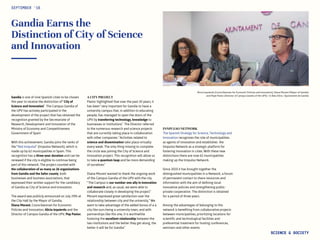 Alicia Izquierdo (Councilwoman for Economic Policies and Innovation), Diana Morant (Mayor of Gandia)
and Pepe Pastor (Director of Campus Gandia of the UPV) / © Álex Oltra / Ajuntament de Gandia
Gandia Earns the
Distinction of City of Science
and Innovation
SEPTEMBER ‘16
SCIENCE & SOCIETY
Gandia is one of nine Spanish cities to be chosen
this year to receive the distinction of “City of
Science and Innovation”. The Campus Gandia of
the UPV has actively participated in the
development of the project that has obtained the
recognition granted by the Secretariate of
Research, Development and Innovation of the
Ministry of Economy and Competitiveness
Government of Spain
With this achievement, Gandia joins the ranks of
the “Red Innpulso” (Innpulso Network), which is
made up by 62 municipalities in Spain. This
recognition has a three-year duration and can be
renewed if the city is eligible to continue being
part of this network. The project counted with
the collaboration of as many as 26 organizations
from Gandia and the Safor county, both
businesses and business associations, that
expressed their written support for the candidacy
of Gandia as City of Science and Innovation.
The award was publicly announced on July 29th at
the City Hall by the Mayor of Gandia,
Diana Morant, Councilwoman for Economic
Policies and Innovation, Alicia Izquierdo and the
Director of Campus Gandia of the UPV, Pep Pastor.
A CITY PROJECT
Pastor highlighted that over the past 20 years, it
has been “very important for Gandia to have a
university campus that, in addition to educating
people, has managed to open the doors of the
UPV by transferring technology, knowledge to
businesses or institutions.” The Director referred
to the numerous research and science projects
that are currently taking place in collaboration
with other companies. “Activities related to
science and dissemination take place virtually
every week. The only thing missing to complete
the circle was joining the City of Science and
Innovation project. This recognition will allow us
to take a quantum leap and be more demanding
of ourselves.”
Diana Morant wanted to thank the ongoing work
of the Campus Gandia of the UPV with the city.
“The Campus is our number one ally in innovation
and research and, as usual, we were able to
collaborate closely in developing the project.”
Morant expressed great satisfaction over the
relationship between city and the university, “We
want to take advantage of the added bonus of a a
city like ours being a university town, and with
partnerships like this one, it is worthwhile
fostering the excellent relationship between the
two institutions and the better they get along, the
better it will be for Gandia.”
INNPULSO NETWORK
The Spanish Strategy for Science, Technology and
Innovation recognizes the role of municipalities
as agents of innovation and establishes the
Innpulso Network as a strategic platform for
fostering innovation in cities. With these new
distinctions there are now 62 municipalities
making up the Innpulso Network.
Since 2010 it has brought together the
distinguished municipalities in a Network, a forum
of permanent contact to share resources and
information with the aim of defining local
innovative policies and strengthening public-
private cooperation. The distinction is obtained
for a period of three years.
Among the advantages of belonging to this
network is benefiting from collaborative projects
between municipalities, prioritizing locations for
scientific and technological facilities and
preferential treatment for hosting conferences,
seminars and other events.
 