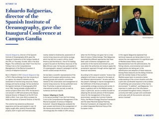 Eduardo Balguerías,
director of the
Spanish Institute of
Oceanography, gave the
Inaugural Conference at
Campus Gandia
Eduardo Balguerías, director of the Spanish
Institute of Oceanography (IEO), gave the
Inaugural Conference at the Campus Gandia of
the UPV, on Thursday, October 20th in the Aula
Magna. The conference was titled “From the First
Fishing Crisis to the Comprehensive
Management of the Marine Ecosystem: A
Century of Adaptive Evolution”.
Born in Madrid in 1957, Eduardo Balguerías has
a PhD in Marine Biology from the University of
La Laguna. His research interests are the
assessment of marine living resources, fishery
biology and marine ecology. He has worked at
the Spanish Institute of Oceanography (IEO)
since 1982, having already collaborated on
various projects there since 1976. He became a
civil servant in 1989 and served as the Deputy
General Director of Research at the IEO from
2008 to 2010.. From June 2010 to present he
holds the position of General Director of the IEO.
The scientist has extensive professional
experience and has participated in over 30
highly sought after, publicly financed R&D
projects, both in Spain and internationally,
mainly related to biodiversity, assessment of
marine living resources and marine ecology,
which has led him to work in Africa, South
America and the Antarctic. One of his leading
projects focused on the fishery resources of the
West African coast. He has also participated in
25 oceanographic research campaigns in all the
world’s oceans except the Arctic.
He has been a scientific representative of the
Spanish and European administrations, many
working groups and scientific committees
related to the conservation and management of
marine living resources. He has published more
than 70 articles in several national and
international scientific journals, as well as
numerous technical reports.
Science Adapting to Needs
In his lecture entitled “From the First Fishing
Crisis to the Comprehensive Management of the
Marine Ecosystem: A Century of Adaptive
Evolution”, Eduardo Balguerías analyzed the
past, present and future of the management of
the marine environment. His lecture started
chronologically the middle of 19th century,
OCTOBER‘16
SCIENCE & SOCIETY
when the first fishing crisis gave rise to a new
field of science; fishery biology. Then Balguerías
presented the different approaches that have
been used in fisheries management and
protection of the marine environment up until
now, when the authorities are trying to apply the
ecosystemic approach through various legal and
financial instruments.
According to this research scientist, “Science has
adapted at all times to respond to the needs of
the different administrations.” He also said that
the present challenge in marine management is
the fulfillment of the three principles of
sustainability: ecology, economy and society. In
Spain, in general, and on the Mediterranean
coast, in particular, we are currently focused on
adopting the sectoral policies of the European
Union for the management of the marine
environment, namely the Common Fisheries
Policy, the Marine Strategy Directive Framework
and the latest Maritime Spatial Planning
Directive Framework, all integrated into the
so-called Integrated Maritime Policy of the
European Union.
In this regard, Balguerías explained that
technical measures are being taken to try to
restore the over-exploitation of a significant part
of Mediterranean fishery resources.
Representatives from the administration, the
fishing industry, environmental and research
organizations are taking part in the
identification and adoption of these measures.
Among these measures are the dialog initiatives
with the member States of the southern
Mediterranean basin to promote a better
understanding of the current situation and offer
a joint and coordinated response to the problem
of overfishing and conservation of the marine
environment. “In addition”, said Balguerías, “it is
important to make use of the information
accumulated throughout history, interpret it
correctly and make a proper and coordinated
action plan with all the economic and social
sectors involved.”
Eduardo Balguerias-
 