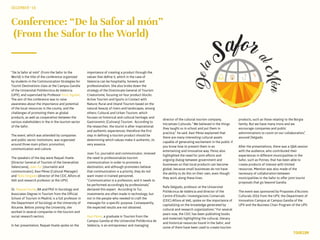 Conference: “De la Safor al món”
(From the Safor to the World)
“De la Safor al món” (From the Safor to the
World) is the title of the conference organized
by students in the Communication Strategies for
Tourist Destinations class at the Campus Gandia
of the Universitat Politèncnica de València
(UPV), and supervised by Professor Enric Sigalat.
The aim of the conference was to raise
awareness about the importance and potential
of the local resources in the county, and the
challenges of promoting them as global
products, as well as cooperation between the
various stakeholders in the in the tourism sector
of the Safor.
The event, which was attended by companies
and public sector institutions, was organized
around three main pillars: promotion,
communication and culture.
The speakers of the day were Raquel Huete
(Director General of Tourism of the Generalitat
Valenciana), Joan Tur (Journalist and
communicator), Xavi Pérez (Cultural Manager)
and Rafa Delgado (director of the CEIC Alfons el
Vell and research professor at the UPV).
Dr. Raquel Huete, BA and PhD in Sociology and
Associates Degree in Tourism from the Official
School of Tourism in Madrid, is a full professor in
the Department of Sociology at the University of
Alicante. Before joining the University, she
worked in several companies in the tourism and
social research sectors.
In her presentation, Raquel Huete spoke on the
DECEMBER‘16
TOURISM
importance of creating a product through the
values that define it, which in the case of
Valencia can be hospitality, honesty and
professionalism. She also broke down the
strategy of the Directorate General of Tourism
Creaturisme, focusing on four product blocks:
Active Tourism and Sports in Contact with
Nature; Rural and Inland Tourism based on the
natural beauty of rivers and landscapes, among
others; Cultural and Urban Tourism, which
focuses on historical and cultural heritage; and
Gastronomic (Culinary) Tourism. According to
the researcher, the tourist is after inspirational
and authentic experiences; therefore the first
step in defining a tourism product should be
determining which values make it authentic, its
very essence.
Joan Tur, journalist and communicator, stressed
the need to professionalize tourism
communication in order to promote a
destination, and although promoters believe
that communication is a priority, they do not
want invest in trained personnel.
“Communication is a profession, and it needs to
be performed accordingly by professionals,”
declared this expert. According to Tur,
investments are often made in technology, but
not in the people who needed to craft the
messages for a specific purpose. Consequently,
the expected results are not obtained.
Xavi Pérez, a graduate in Tourism from the
Campus Gandia at the Universitat Politècnica de
València, is an entrepreneur and managing
director of the cultural tourism company,
Iniciatives Culturals. “We believed in the things
they taught us in school and put them in
practice,” he said. Xavi Pérez explained that
there are many interesting cultural assets
capable of generating excitement in the public if
you know how to present them in an
entertaining and innovative way. Perez also
highlighted the need for joint efforts and
ongoing dialog between government and
businesses so that local products can become
global, because small businesses do not have
the ability to do this on their own, even though
they work along these lines.
Rafa Delgado, professor at the Universitat
Politècnica de València and director of the
Centre d’Estudis i Investigacions Comarcals
(CEIC) Alfons el Vell, spoke on the importance of
capitalizing on the knowledge generated by
cultural and research organizations. “For several
years now, the CEIC has been publishing books
and materials highlighting the cultural, literary
and historical resources found in the Safor, and
some of them have been used to create tourism
products, such as those relating to the Borgia
family. But we have many more and we
encourage companies and public
administrations to count on our collaboration,”
assured Delgado.
After the presentations, there was a Q&A session
with the audience, who contributed their
experiences in different municipalities in the
Safor, such as Potries, that has been able to
create products of interest with limited
resources. Mention was also made of the
necessary of collaboration between
municipalities in the Safor to offer joint tourist
proposals that go beyond Gandia.
The event was sponsored by Propostes d’Accions
Culturals 2016 from the UPV, the Department of
Innovation Campus at Campus Gandia of the
UPV and the Business Chair Program of the UPV.
 