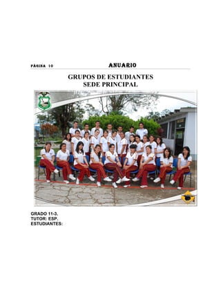 PÀGINA 10                ANUARIO

               GRUPOS DE ESTUDIANTES
                  SEDE PRINCIPAL




GRADO 11-3.
TUTOR: ESP.
ESTUDIANTES:
 