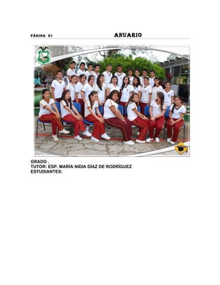 PÀGINA 21                        ANUARIO




GRADO .
TUTOR: ESP. MARÍA NIDIA DÍAZ DE RODRÍGUEZ
ESTUDIANTES:
 