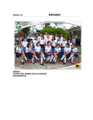 PÀGINA 23                         ANUARIO




GRADO.
TUTOR: ESP. MARIO CALLE CADAVID
ESTUDIANTES:
 