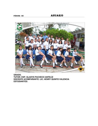 PÀGINA 25                      ANUARIO




GRADO.
TUTOR: ESP. GLADYS PACHECO ANTELÍZ
DOCENTE ACOMPAÑANTE: LIC. HENRY QUINTO VALENCIA
ESTUDIANTES:
 