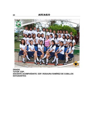26                    ANUARIO




GRADO.
TUTOR: ESP.
DOCENTE ACOMPAÑANTE: ESP. ROSAURA RAMÍREZ DE CUBILLOS
ESTUDIANTES:
 