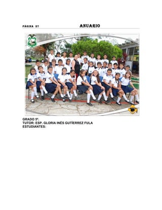 PÀGINA 27                     ANUARIO




GRADO 5º.
TUTOR: ESP. GLORIA INÉS GUTÍERREZ FULA
ESTUDIANTES:
 