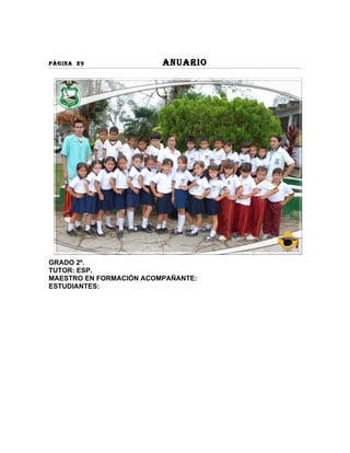 PÀGINA 29                ANUARIO




GRADO 2º.
TUTOR: ESP.
MAESTRO EN FORMACIÓN ACOMPAÑANTE:
ESTUDIANTES:
 